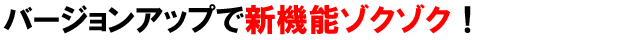 �o�[�W�����A�b�v�ŐV�@�\�]�N�]�N�I